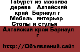 Табурет из массива дерева - Алтайский край, Барнаул г. Мебель, интерьер » Столы и стулья   . Алтайский край,Барнаул г.